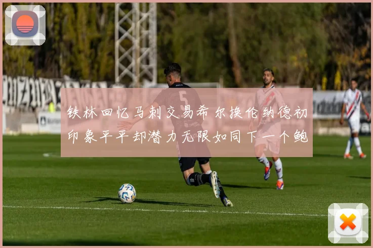 铁林回忆马刺交易希尔换伦纳德初印象平平却潜力无限如同下一个鲍文