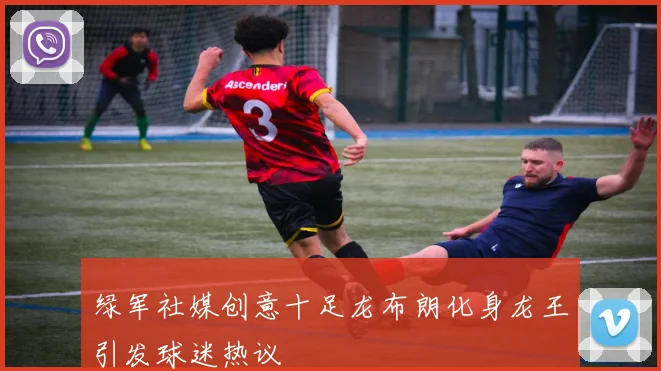 绿军社媒创意十足龙布朗化身龙王引发球迷热议