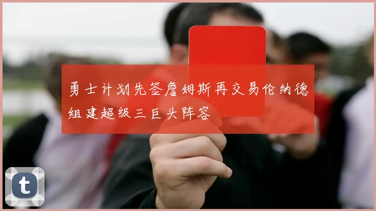 勇士计划先签詹姆斯再交易伦纳德组建超级三巨头阵容