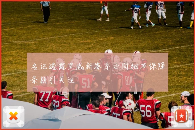 名记透露罗威新赛季合同细节保障条款引关注