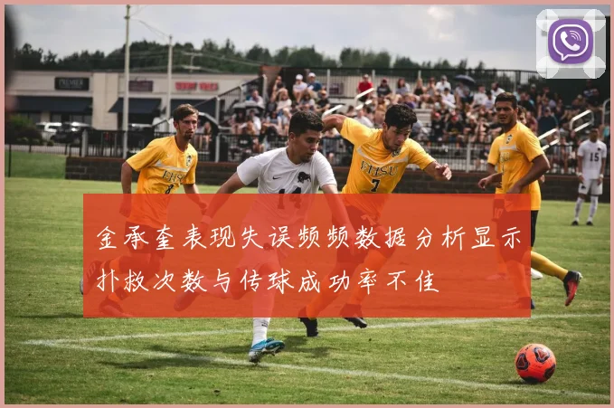 金承奎表现失误频频数据分析显示扑救次数与传球成功率不佳
